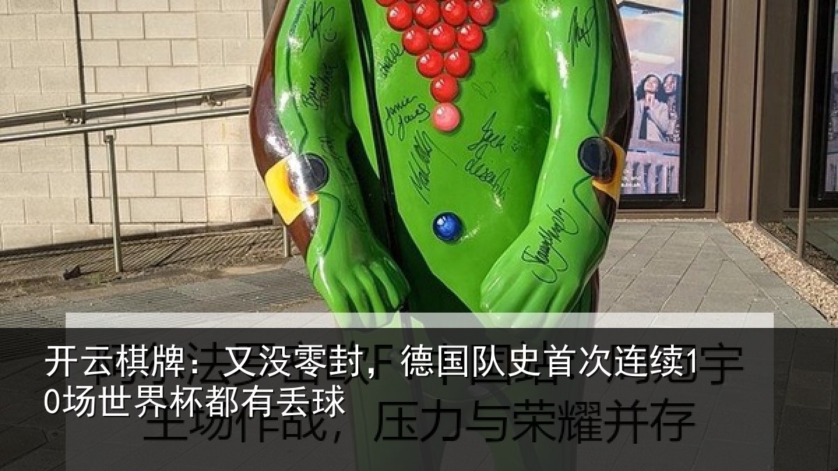 开云棋牌：又没零封，德国队史首次连续10场世界杯都有丢球