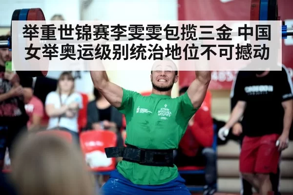 举重世锦赛李雯雯包揽三金 中国女举奥运级别统治地位不可撼动