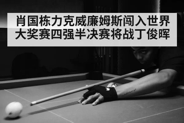 肖国栋力克威廉姆斯闯入世界大奖赛四强半决赛将战丁俊晖