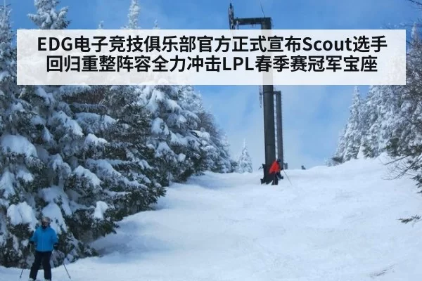 EDG电子竞技俱乐部官方正式宣布Scout选手回归重整阵容全力冲击LPL春季赛冠军宝座