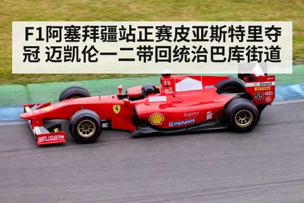 F1阿塞拜疆站正赛皮亚斯特里夺冠 迈凯伦一二带回统治巴库街道