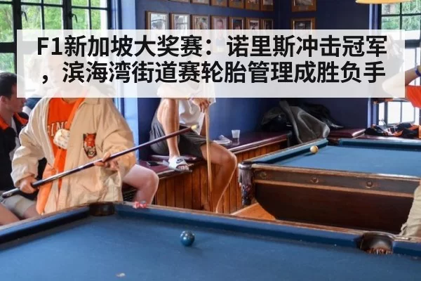 F1新加坡大奖赛：诺里斯冲击冠军，滨海湾街道赛轮胎管理成胜负手