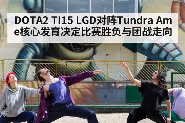 DOTA2 TI15 LGD对阵Tundra Ame核心发育决定比赛胜负与团战走向